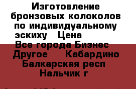 Изготовление бронзовых колоколов по индивидуальному эскиху › Цена ­ 1 000 - Все города Бизнес » Другое   . Кабардино-Балкарская респ.,Нальчик г.